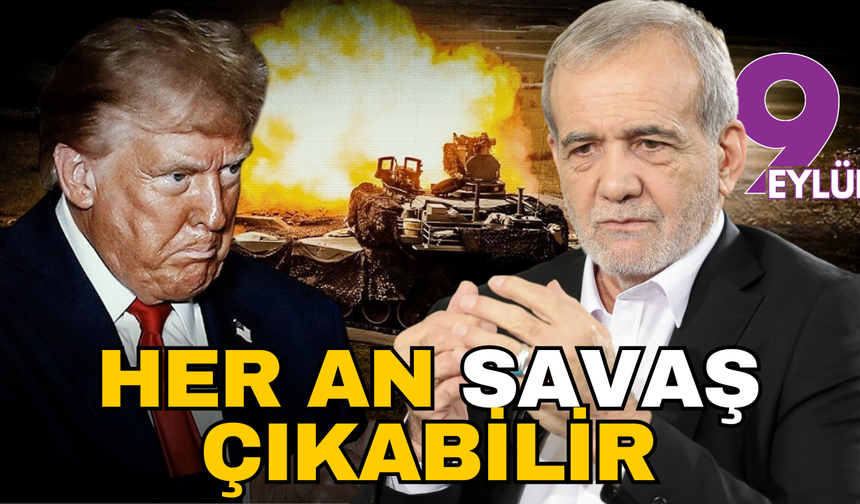 Yanıbaşımızda her an savaş çıkabilir