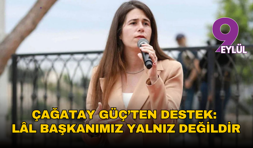 Çağatay Güç’ten destek: Lâl Başkanımız yalnız değildir