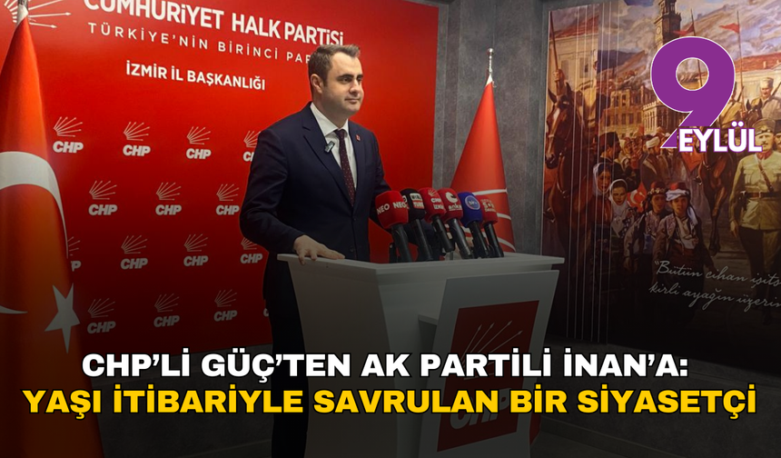 CHP’li Güç’ten AK Partili İnan’a: Yaşı itibariyle savrulan bir siyasetçi