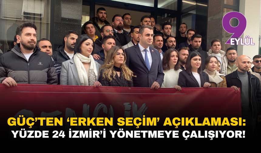 Güç’ten ‘erken seçim’ açıklaması: Yüzde 24’lük anlayış İzmir’i yönetmeye çalışıyor
