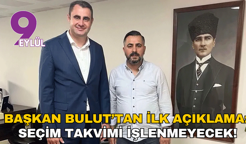 Başkan Bulut’tan ilk açıklama: Seçim takvimi işlenmeyecek!