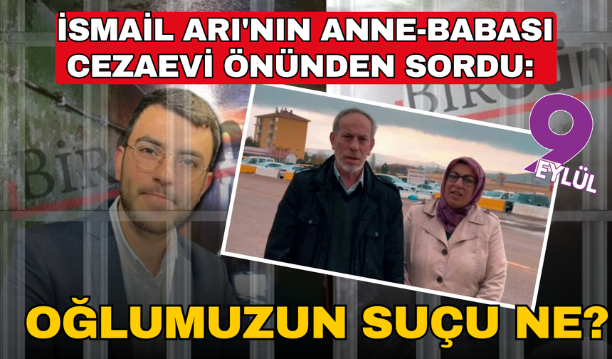İsmail Arı'nın anne-babası cezaevi önünden sordu: Oğlumuzun suçu ne?