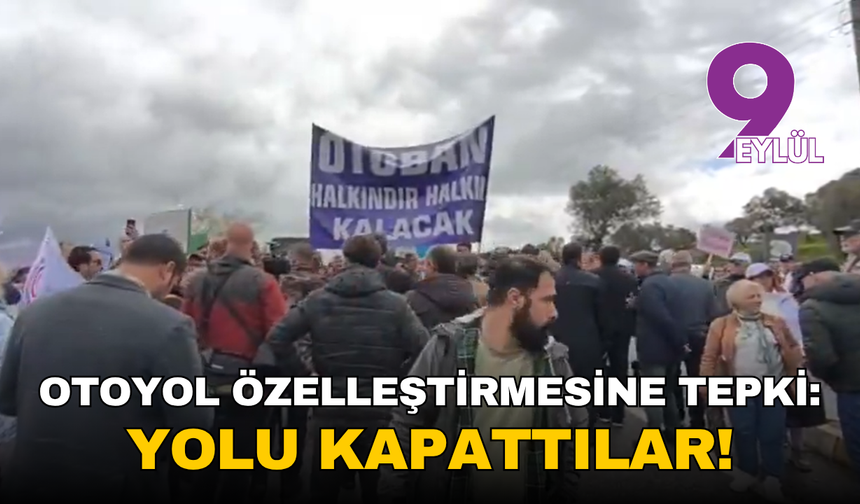 Otoyol özelleştirmesine tepki: Yolu kapattılar!