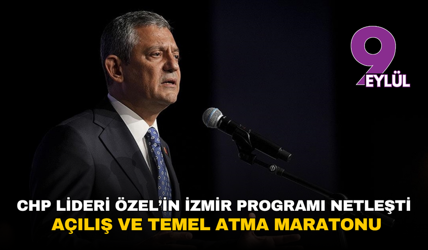 CHP lideri Özel’in İzmir programı netleşti: Açılış ve temel atma maratonu