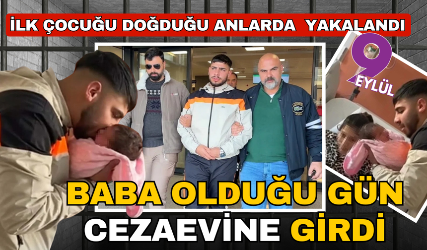 Baba olduğu gün cezaevine gönderildi