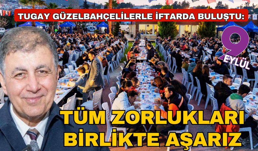 Başkan Tugay Güzelbahçelilerle iftarda buluştu “Zorlukları birlikte aşarız”