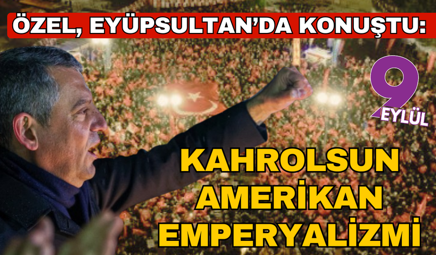 Özgür Özel, Eyüpsultan-Kağıthane mitinginde konuştu: Kahrolsun Amerikan emperyalizmi