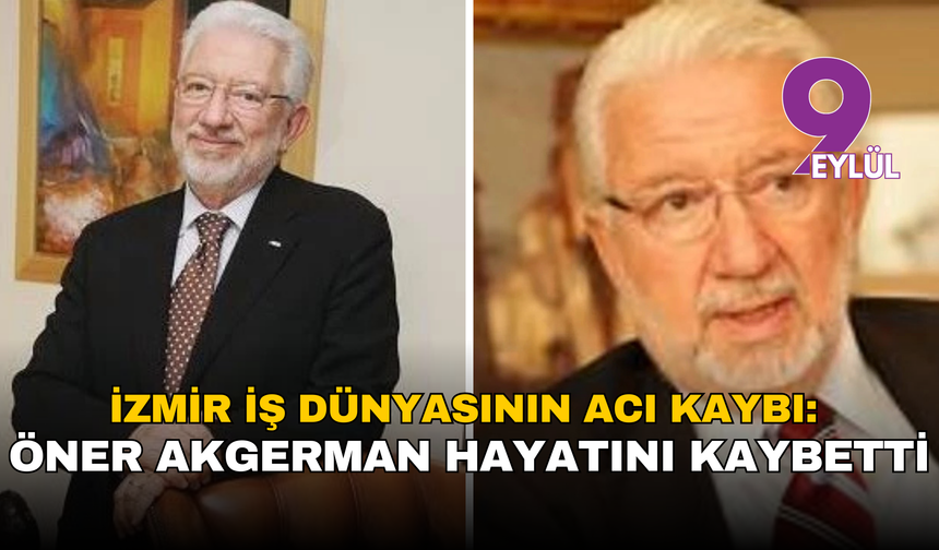 İzmir iş dünyasının acı kaybı: Öner Akgerman hayatını kaybetti