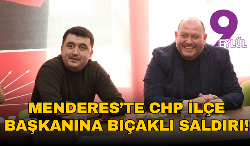 Menderes’te CHP ilçe başkanına bıçaklı saldırı!