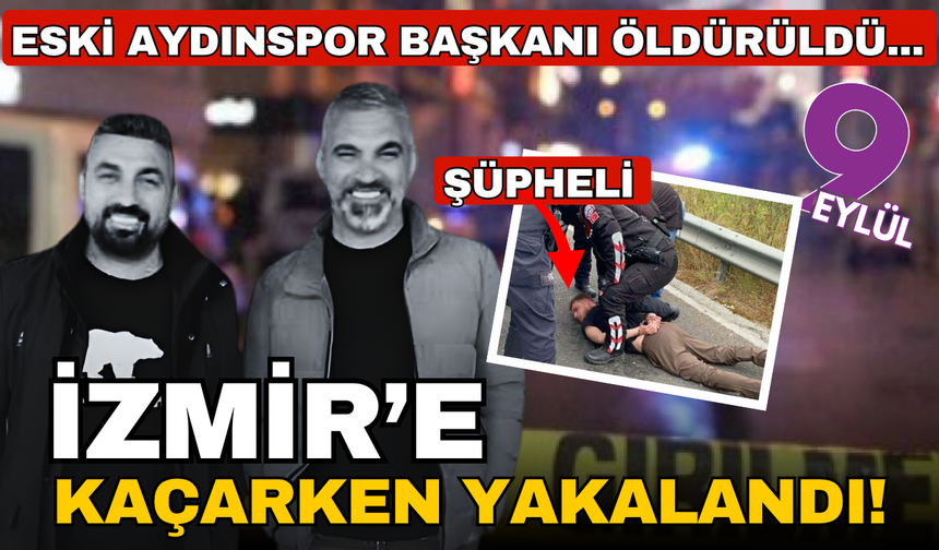 Eski Aydınspor başkanı öldürüldü.... Zanlı İzmir'e kaçarken yakalandı!
