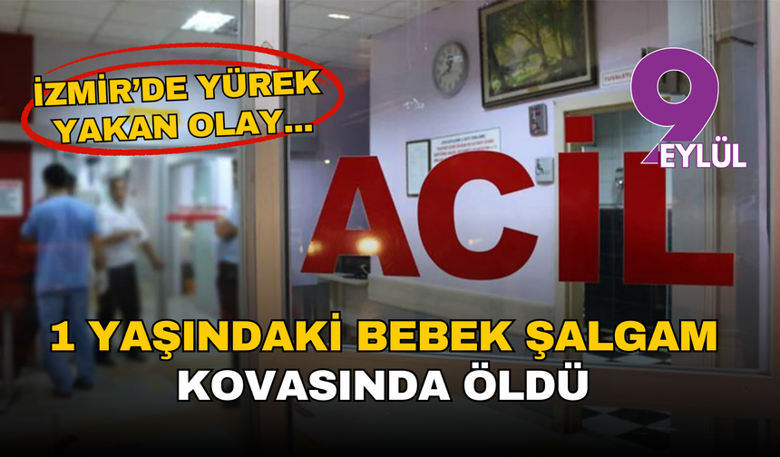 İzmir’de yürek yakan olay: 1 yaşındaki bebek şalgam kovasında hayatını kaybetti