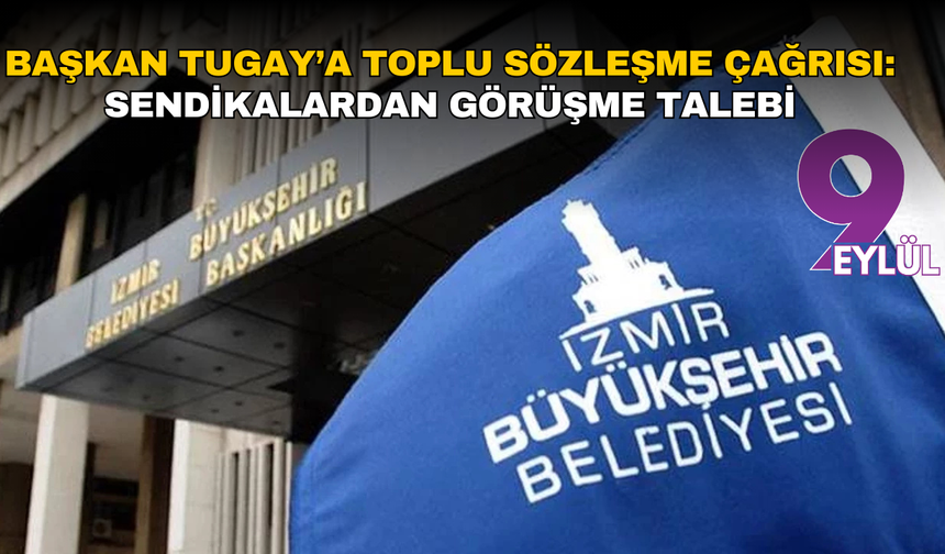 Başkan Tugay’a toplu sözleşme çağrısı: Sendikalardan görüşme talebi