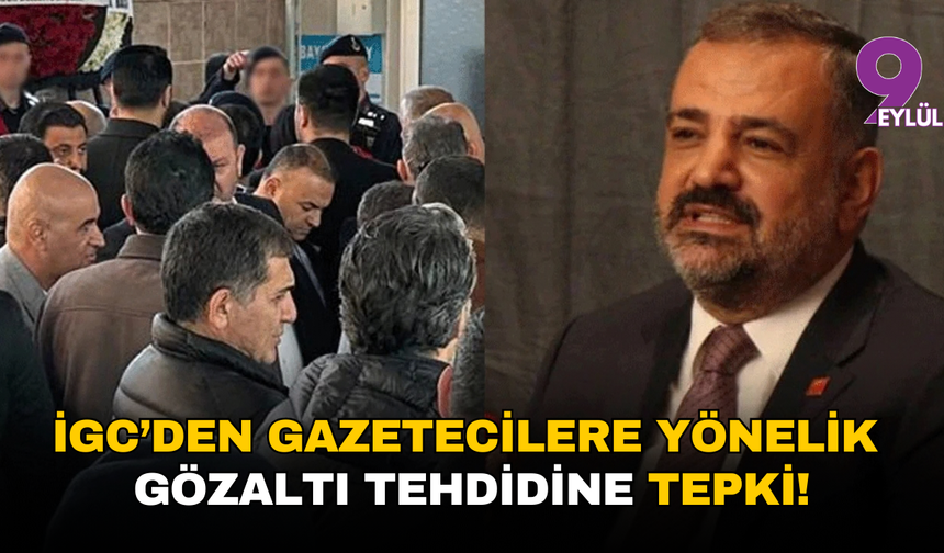 İGC: Gazetecilerin görevlerini yapmaları engellenemez, gözaltı tehdidi kabul edilemez!