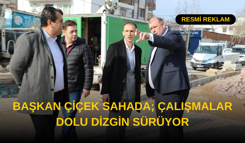 Başkan Çiçek Sahada; Çalışmalar Dolu Dizgin Sürüyor