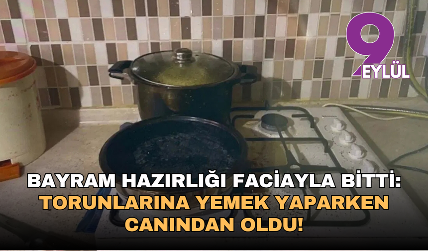 Bayram hazırlığı faciayla bitti: Torunlarına yemek yaparken canından oldu!