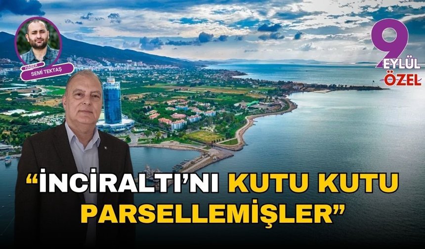 “İnciraltı’nı kutu kutu parsellemişler”