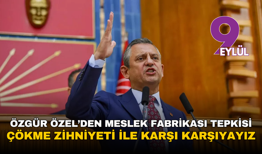 Özgür Özel’den Meslek Fabrikası tepkisi: Çökme zihniyeti ile karşı karşıyayız