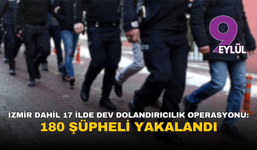 İzmir dahil 17 ilde dev dolandırıcılık operasyonu: 180 şüpheli yakalandı