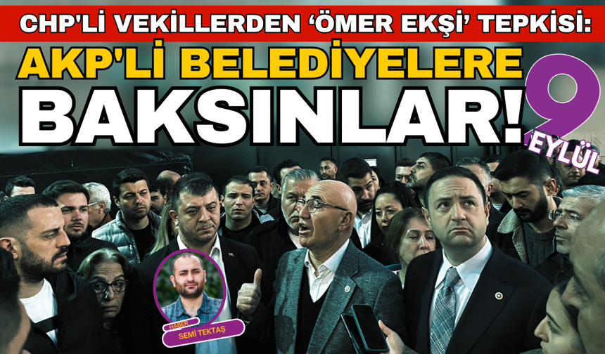 CHP'li vekillerden ‘Ömer Ekşi’ tepkisi: AKP'li belediyelere baksınlar!