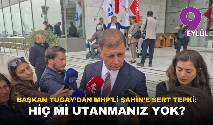 Başkan Tugay’dan MHP’li Şahin’e sert tepki: Hiç mi utanmanız yok?