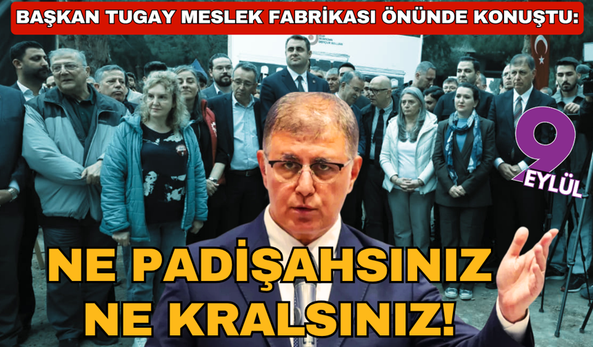Başkan Tugay Meslek Fabrikası önünde konuştu: Ne padişahsınız ne kralsınız!
