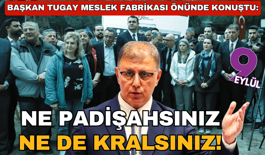 Başkan Tugay Meslek Fabrikası önünde konuştu: Ne padişahsınız ne kralsınız!