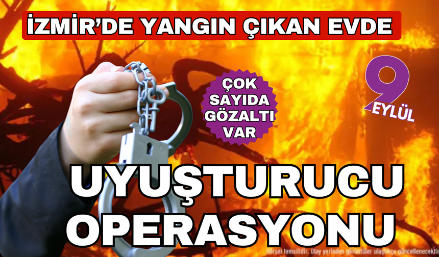 İzmir'de yangın çıkan evde uyuşturucu madde ele geçirildi: 10 kişi gözaltına alındı
