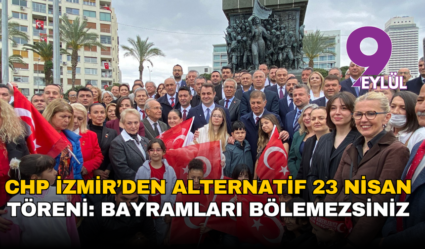 CHP İzmir’den alternatif 23 Nisan töreni: Bayramları bölemezsiniz