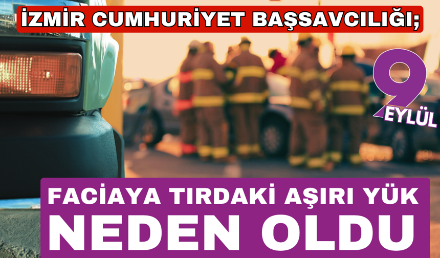 İzmir Cumhuriyet Başsavcılığ; Tırdaki aşırı yük kazaya neden oldu