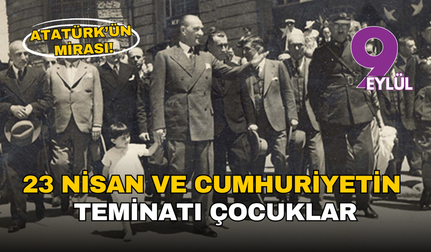Atatürk’ün mirası:  23 Nisan ve Cumhuriyetin teminatı çocuklar