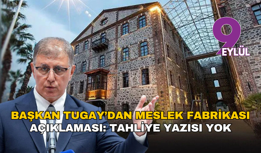 Başkan Tugay’dan Meslek Fabrikası açıklaması: Tahliye yazısı yok