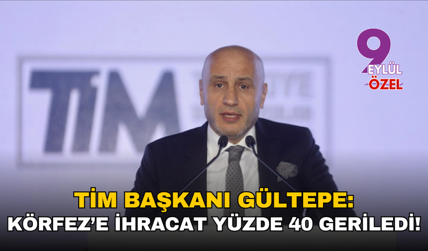 TİM Başkanı Gültepe: Körfez’e ihracat yüzde 40 geriledi!