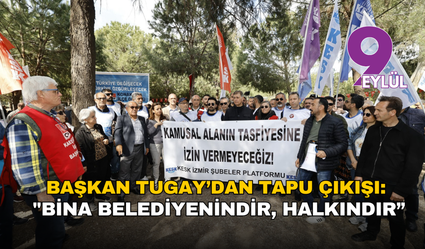 Başkan Tugay’dan tapu çıkışı: "Bina belediyenindir, halkındır”