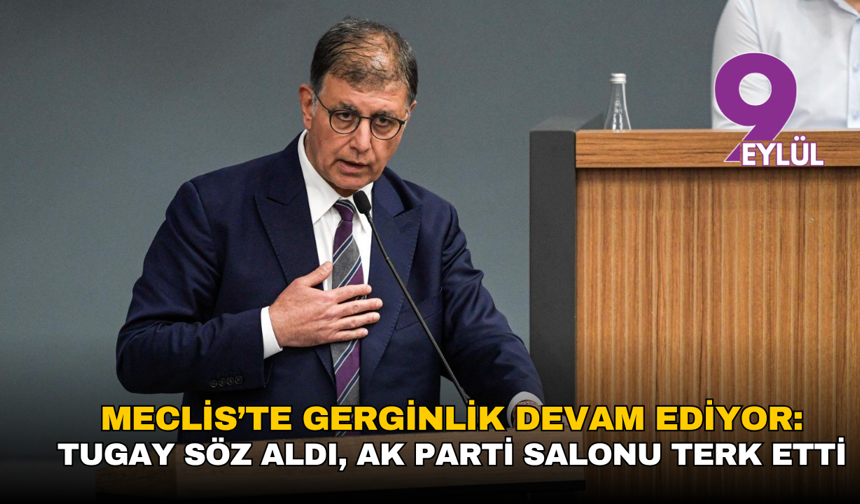 Meclis’te gerginlik devam ediyor: Tugay söz aldı, AK Parti salonu terk etti
