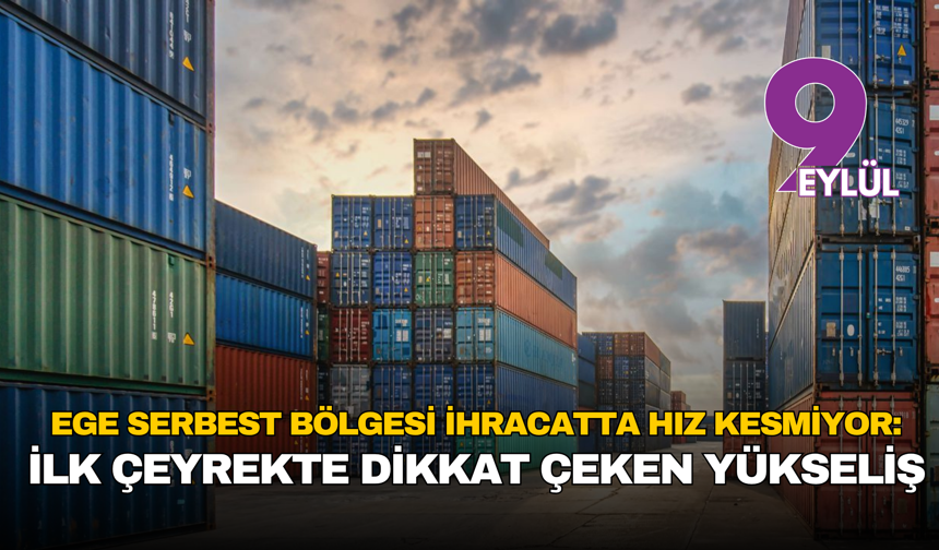 Ege serbest bölgesi ihracatta hız kesmiyor: İlk çeyrekte dikkat çeken yükseliş