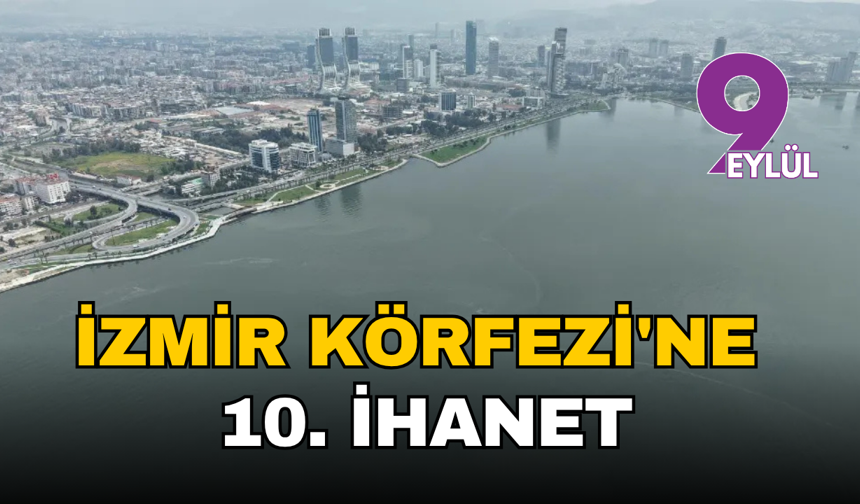 İzmir Körfezi'ne 10. ihanet