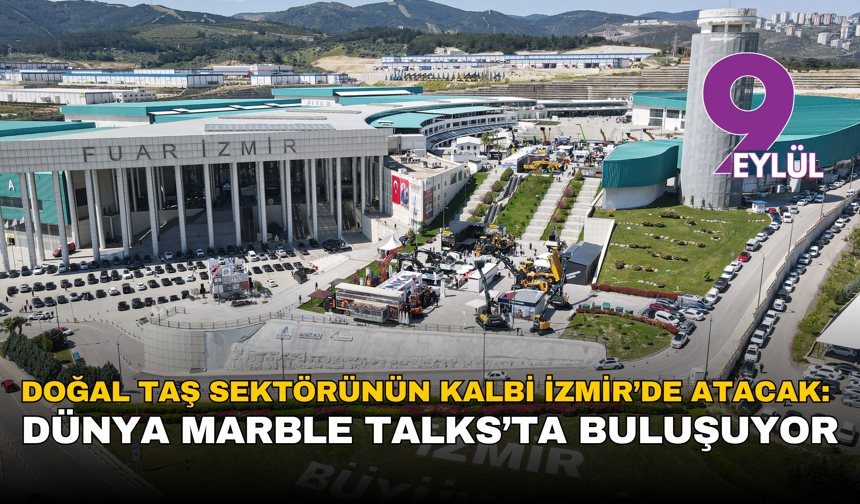 Doğal taş sektörünün kalbi İzmir’de atacak: Dünya Marble Talks’ta buluşuyor