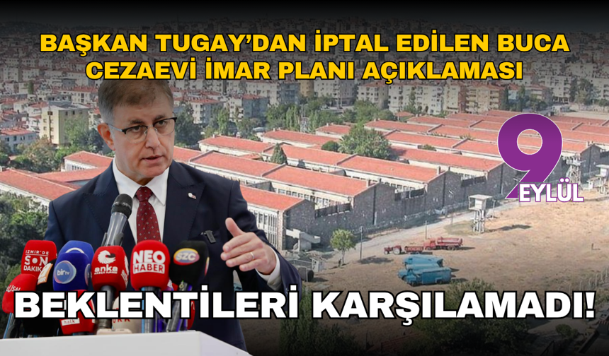 Başkan Tugay’dan iptal edilen Buca Cezaevi imar planı açıklaması: Beklentileri karşılamadı!