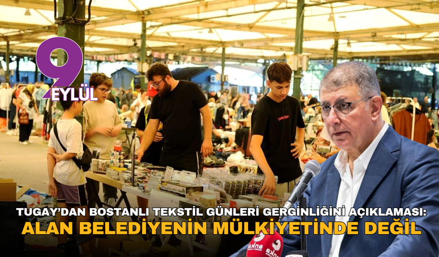 Tugay’dan Bostanlı Tekstil günleri gerginliğini açıklaması: Alan belediyenin mülkiyetinde değil