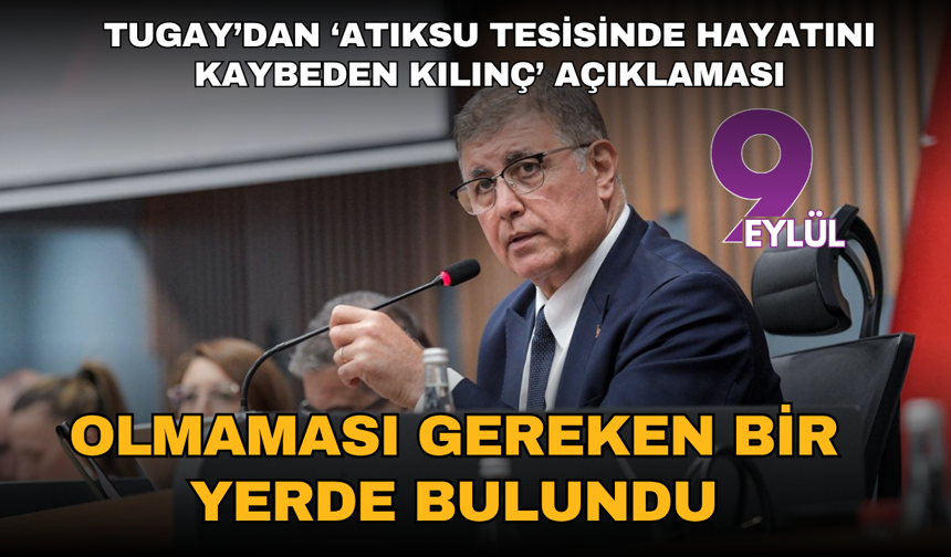 Tugay’dan ‘Atıksu Tesisinde hayatını kaybeden Kılınç’ açıklaması: Olmaması gereken bir yerde bulundu