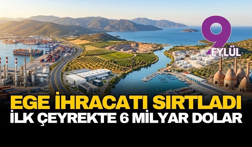 Ege ihracatı sırtladı: Yılın ilk çeyreğinde 6,4 milyar dolarlık dış satım