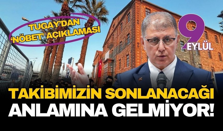 Başkan Tugay’dan nöbet açıklaması: Takibimizin sonlanacağı anlamına gelmiyor!