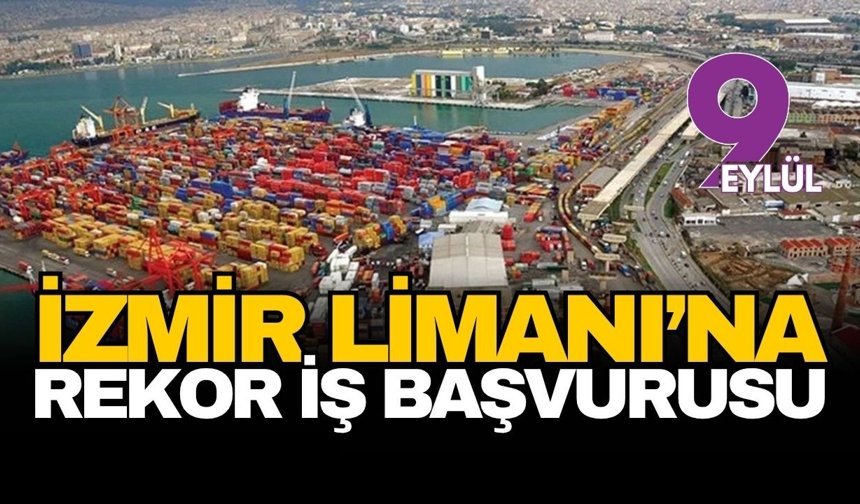 İzmir Limanı’nda yeni dönem heyecanı: Rekor iş başvusu