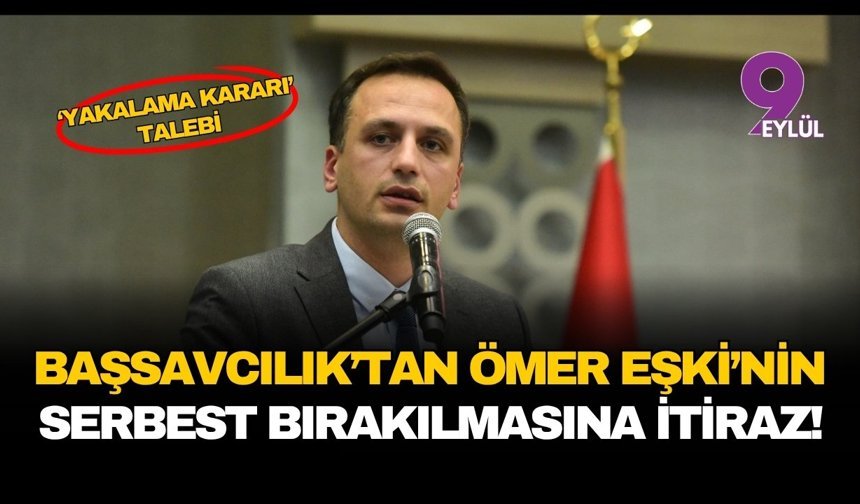 Başsavcılık'tan Ömer Eşki'nin serbest bırakılmasına itiraz!