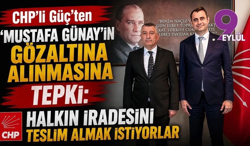 CHP'li Güç'ten 'Mustafa Günay' açıklaması: Halkın iradesini teslim almak istiyorlar