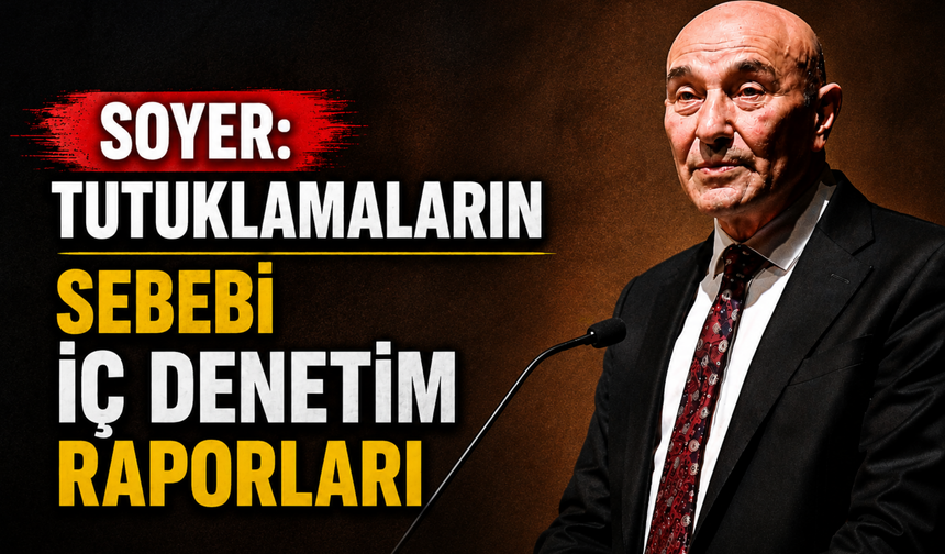 Soyer: Tutuklamaların sebebi iç denetim raporları