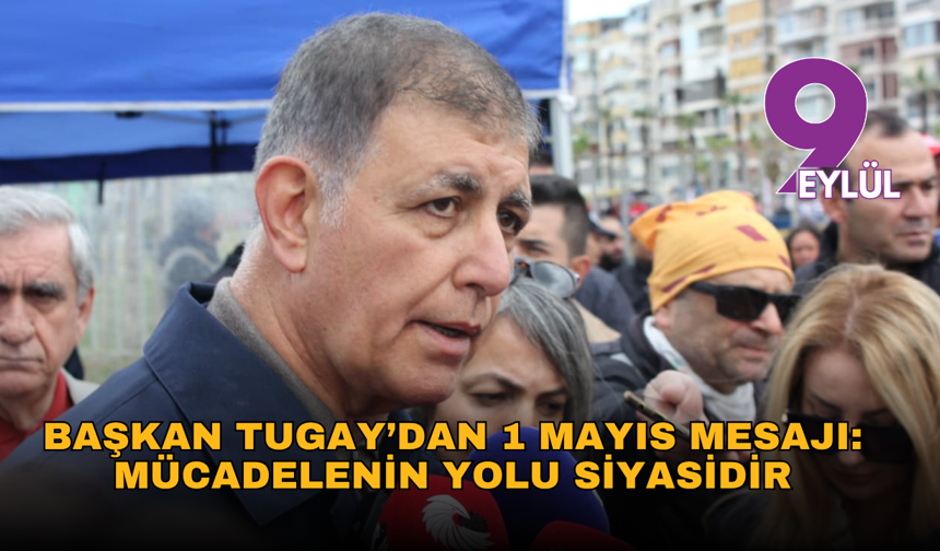 Başkan Tugay’dan 1 Mayıs mesajı: Mücadelenin yolu siyasidir