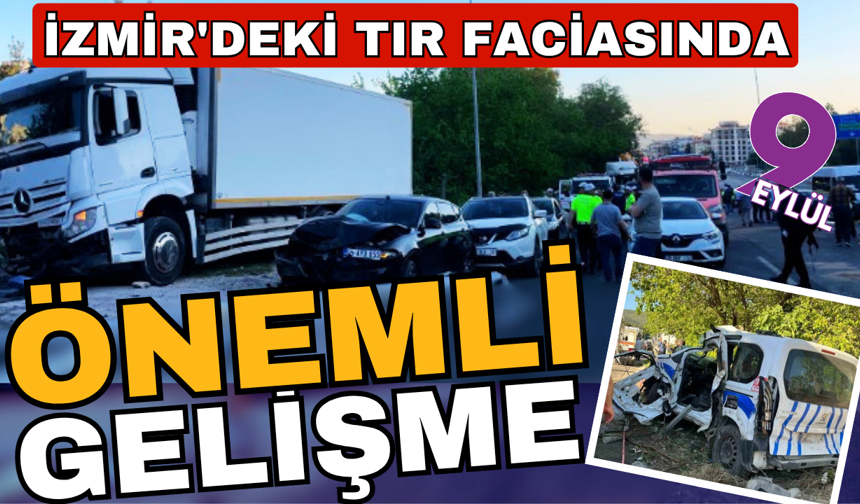 İzmir'deki TIR faciasında önemli gelişme!