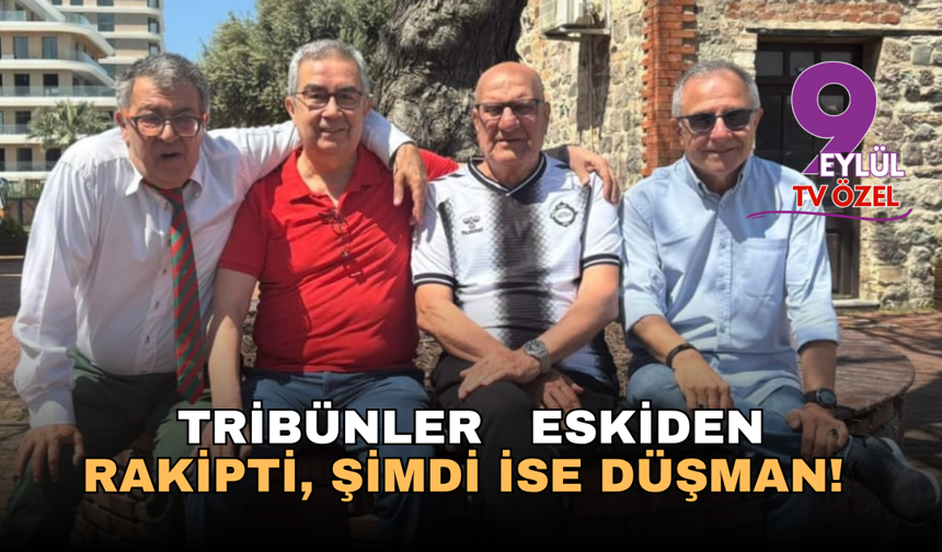 TRİBÜNLER  ESKİDEN  RAKİPTİ,  ŞİMDİ  İSE DÜŞMAN!