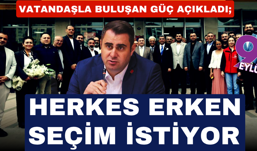 Güç: Halkımız büyük bir çıkmazın içinde. Tek isteği erken seçimle bu iktidardan kurtulmak